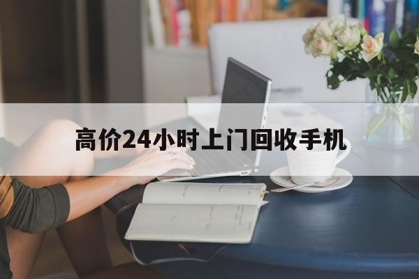 丽水最新的高价24小时上门回收手机方法分享(丽水全国24小时上门回收手机教程)